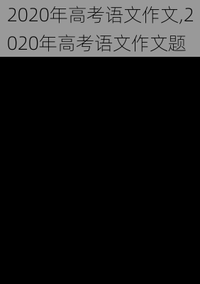 2020年高考语文作文,2020年高考语文作文题-第2张图片-二喜范文网