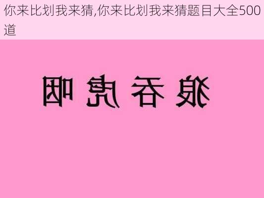 你来比划我来猜,你来比划我来猜题目大全500道-第2张图片-二喜范文网