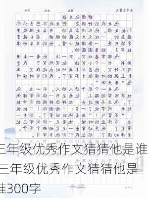 三年级优秀作文猜猜他是谁,三年级优秀作文猜猜他是谁300字-第3张图片-二喜范文网