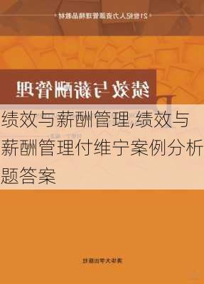 绩效与薪酬管理,绩效与薪酬管理付维宁案例分析题答案-第2张图片-二喜范文网