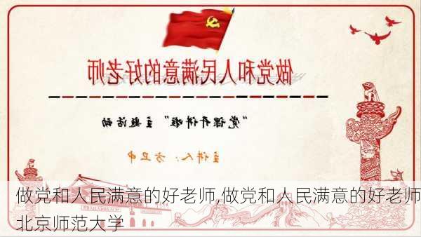 做党和人民满意的好老师,做党和人民满意的好老师北京师范大学-第3张图片-二喜范文网