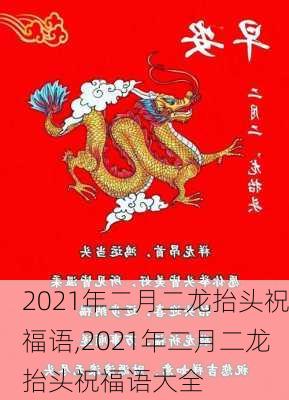 2021年二月二龙抬头祝福语,2021年二月二龙抬头祝福语大全-第2张图片-二喜范文网