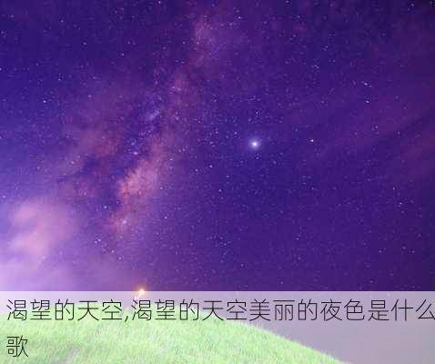 渴望的天空,渴望的天空美丽的夜色是什么歌-第2张图片-二喜范文网