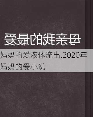 妈妈的爱液体流出,2020年妈妈的爱小说-第2张图片-二喜范文网